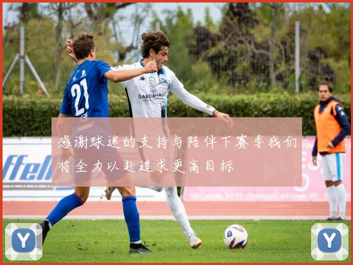 感谢球迷的支持与陪伴下赛季我们将全力以赴追求更高目标