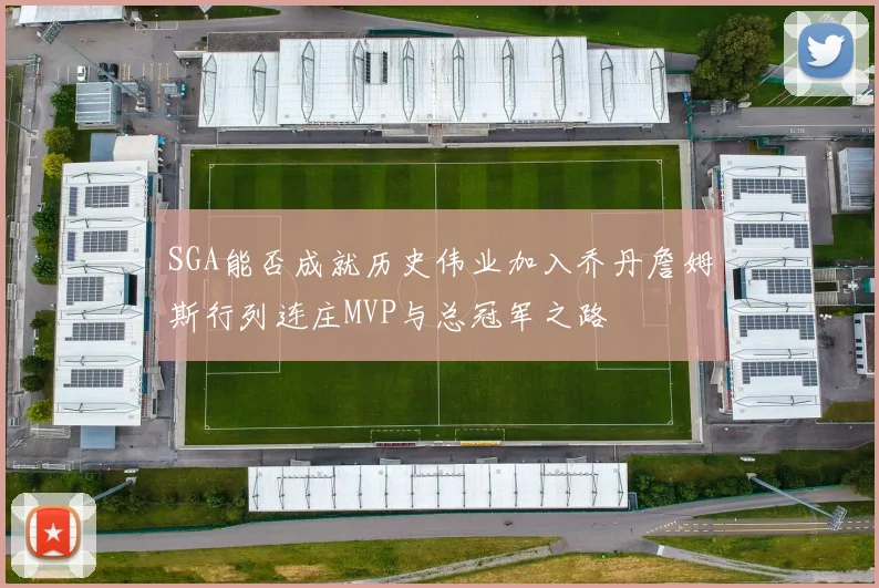 SGA能否成就历史伟业加入乔丹詹姆斯行列连庄MVP与总冠军之路