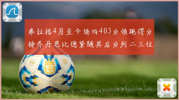 弗拉格4月至今场均403分领跑得分榜乔丹恩比德紧随其后分列二三位