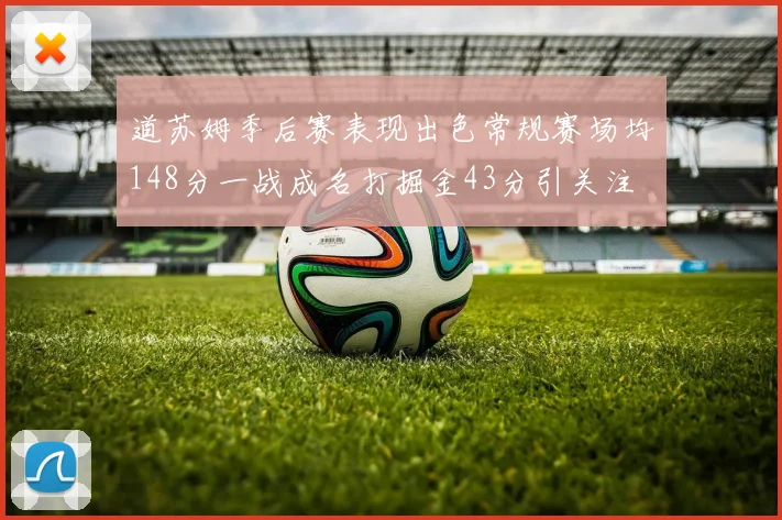 道苏姆季后赛表现出色常规赛场均148分一战成名打掘金43分引关注