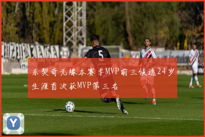 东契奇无缘本赛季MVP前三候选24岁生涯首次获MVP第三名