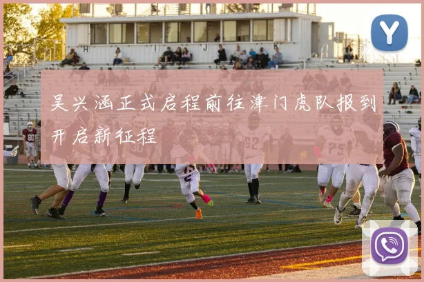 吴兴涵正式启程前往津门虎队报到开启新征程