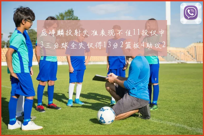 庞峥麟投射失准表现不佳11投仅中3三分球全失仅得13分2篮板4助攻2盖帽