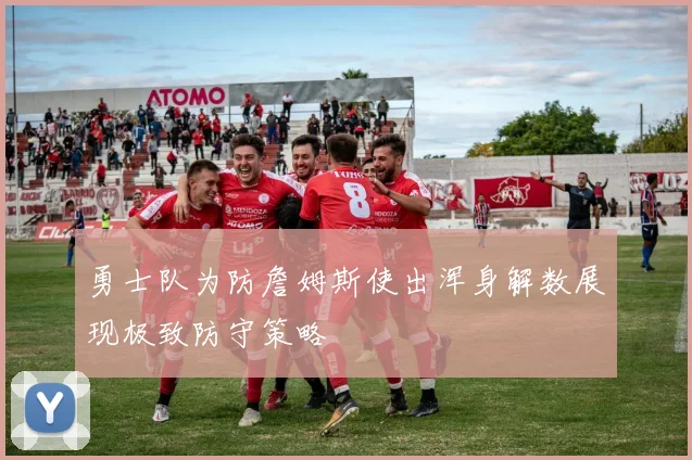 勇士队为防詹姆斯使出浑身解数展现极致防守策略