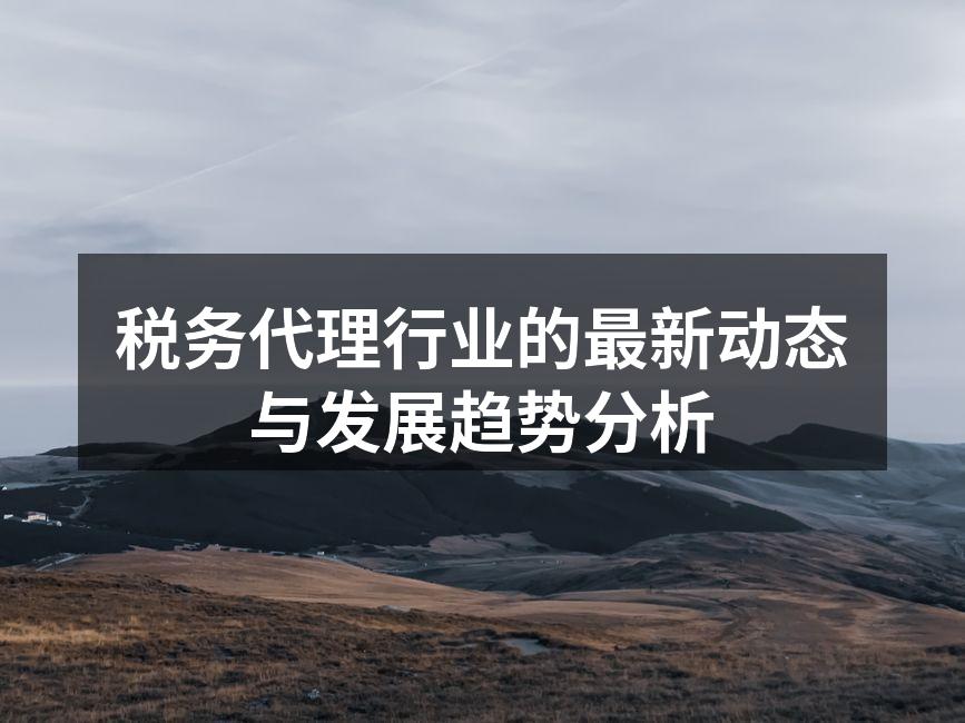 税务代理行业的最新动态与发展趋势分析