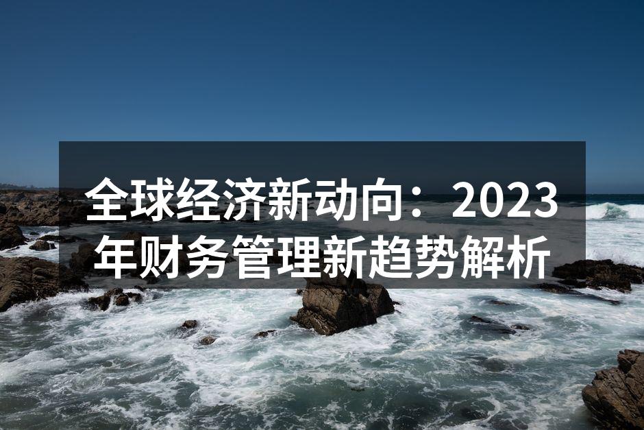 全球经济新动向：2023年财务管理新趋势解析